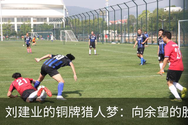刘建业的铜牌猎人梦：向余望的胜利果实归我囊中