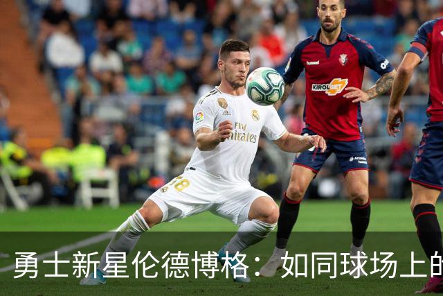 勇士新星伦德博格：如同球场上的“宝藏猎人”！