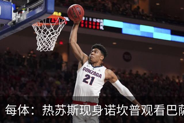 每体：热苏斯现身诺坎普观看巴萨比赛，将在本周二正式签约