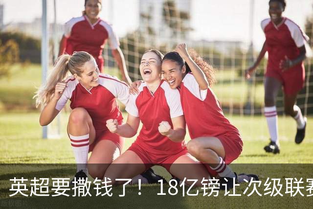 英超要撒钱了！18亿镑让次级联赛重燃希望