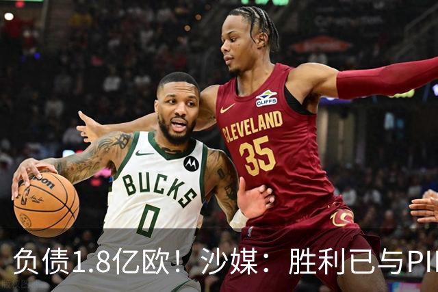 负债1.8亿欧！沙媒：胜利已与PIF协调解决债务问题，解除引援禁令